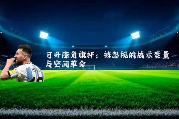 可升降角旗杆：被忽视的战术变量与空间革命