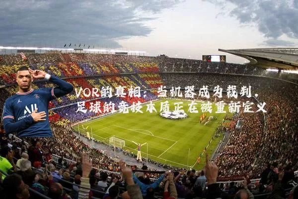 VOR的真相：当机器成为裁判，足球的竞技本质正在被重新定义