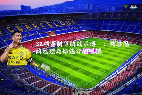 32强赛制下的战术博弈：被忽视的地理与体能分配逻辑