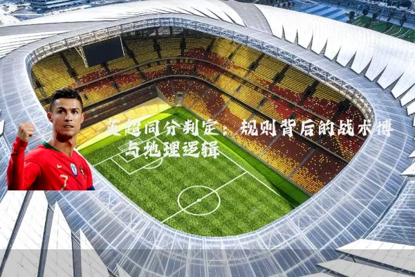 英超同分判定：规则背后的战术博弈与地理逻辑