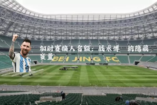 加时赛换人名额：战术博弈的隐藏变量