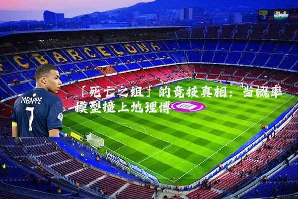 「死亡之组」的竞技真相：当概率模型撞上地理博弈