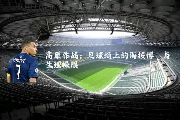 高原作战：足球场上的海拔博弈与生理极限