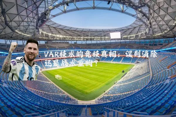 VAR技术的竞技真相:误判消除还是战术重构?