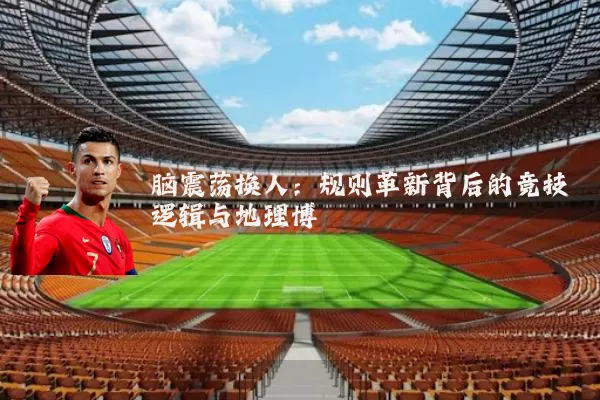 脑震荡换人:规则革新背后的竞技逻辑与地理博弈