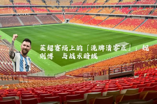 英超赛场上的「洗牌清零点」：规则博弈与战术暗线