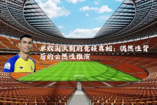 单败淘汰制的竞技真相：偶然性背后的必然性推演
