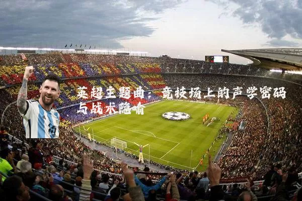 英超主题曲：竞技场上的声学密码与战术隐喻