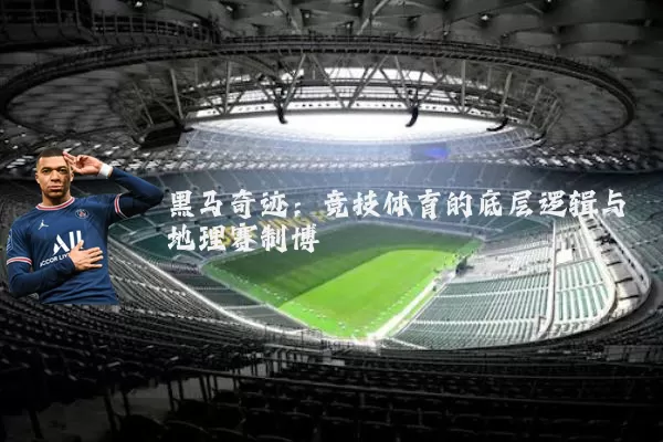 黑马奇迹：竞技体育的底层逻辑与地理赛制博弈