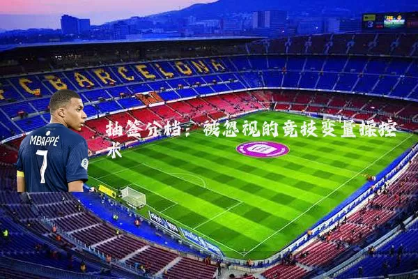 抽签分档:被忽视的竞技变量操控术