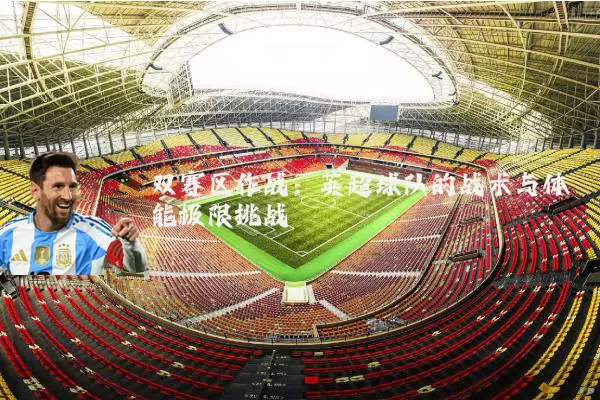 双赛区作战：英超球队的战术与体能极限挑战
