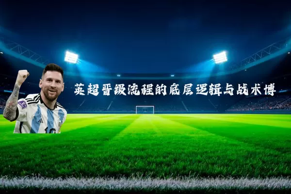英超晋级流程的底层逻辑与战术博弈