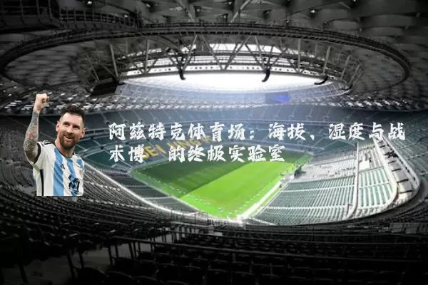 阿兹特克体育场：海拔、湿度与战术博弈的终极实验室