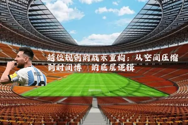 越位规则的战术重构：从空间压缩到时间博弈的底层逻辑