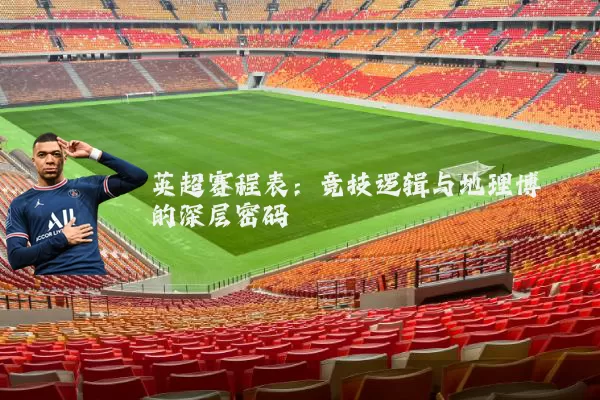 英超赛程表：竞技逻辑与地理博弈的深层密码
