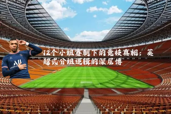 12个小组赛制下的竞技真相：英超式分组逻辑的深层博弈