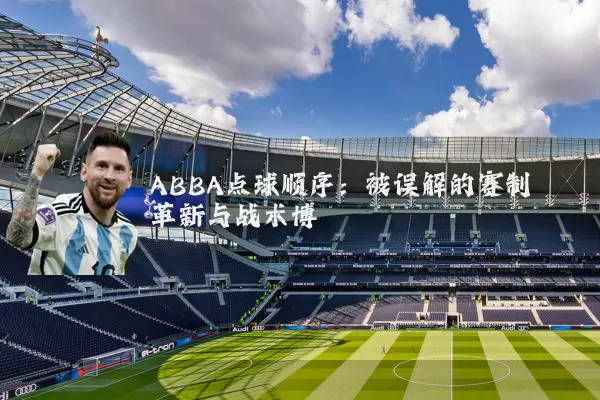 ABBA点球顺序:被误解的赛制革新与战术博弈