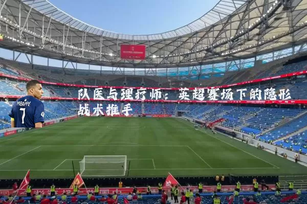 队医与理疗师：英超赛场下的隐形战术推手