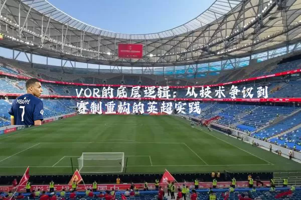 VOR的底层逻辑:从技术争议到赛制重构的英超实践
